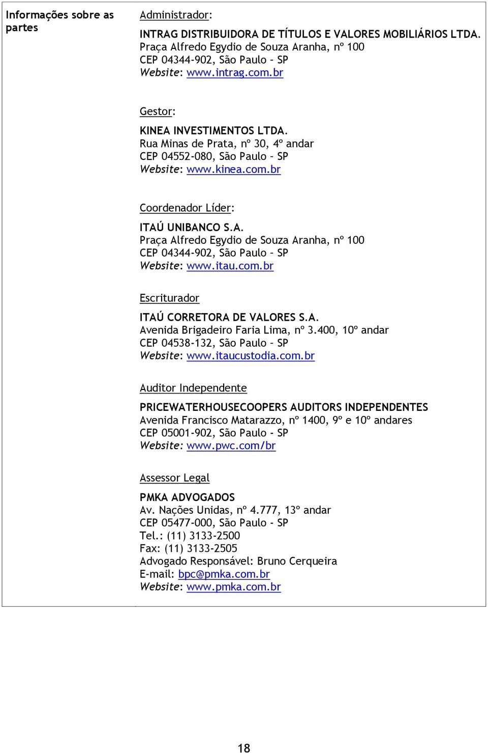 itau.com.br Escriturador ITAÚ CORRETORA DE VALORES S.A. Avenida Brigadeiro Faria Lima, nº 3.400, 10º andar CEP 04538-132, São Paulo SP Website: www.itaucustodia.com.br Auditor Independente PRICEWATERHOUSECOOPERS AUDITORS INDEPENDENTES Avenida Francisco Matarazzo, nº 1400, 9º e 10º andares CEP 05001-902, São Paulo - SP Website: www.
