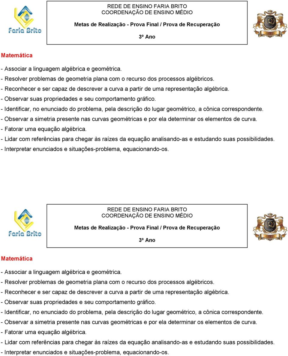 - Identificar, no enunciado do problema, pela descrição do lugar geométrico, a cônica correspondente. - Observar a simetria presente nas curvas geométricas e por ela determinar os elementos de curva.