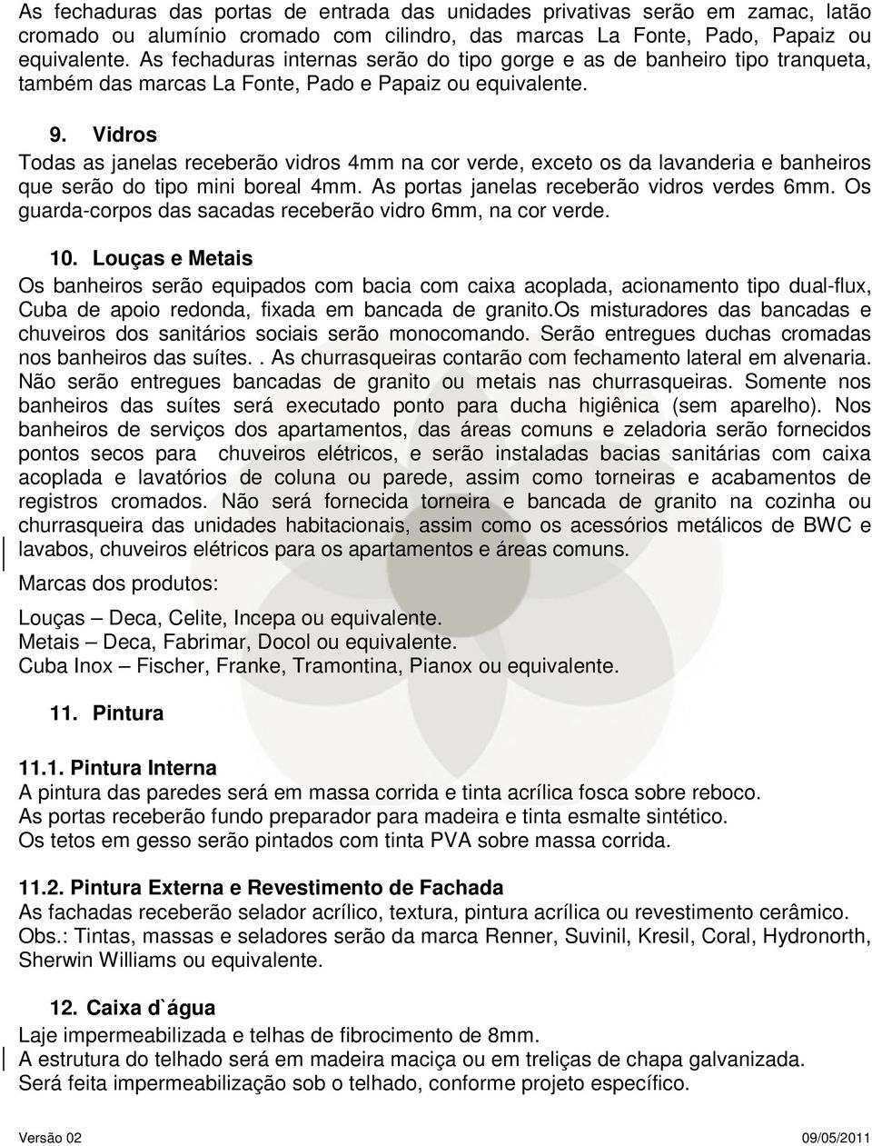 Vidros Todas as janelas receberão vidros 4mm na cor verde, exceto os da lavanderia e banheiros que serão do tipo mini boreal 4mm. As portas janelas receberão vidros verdes 6mm.