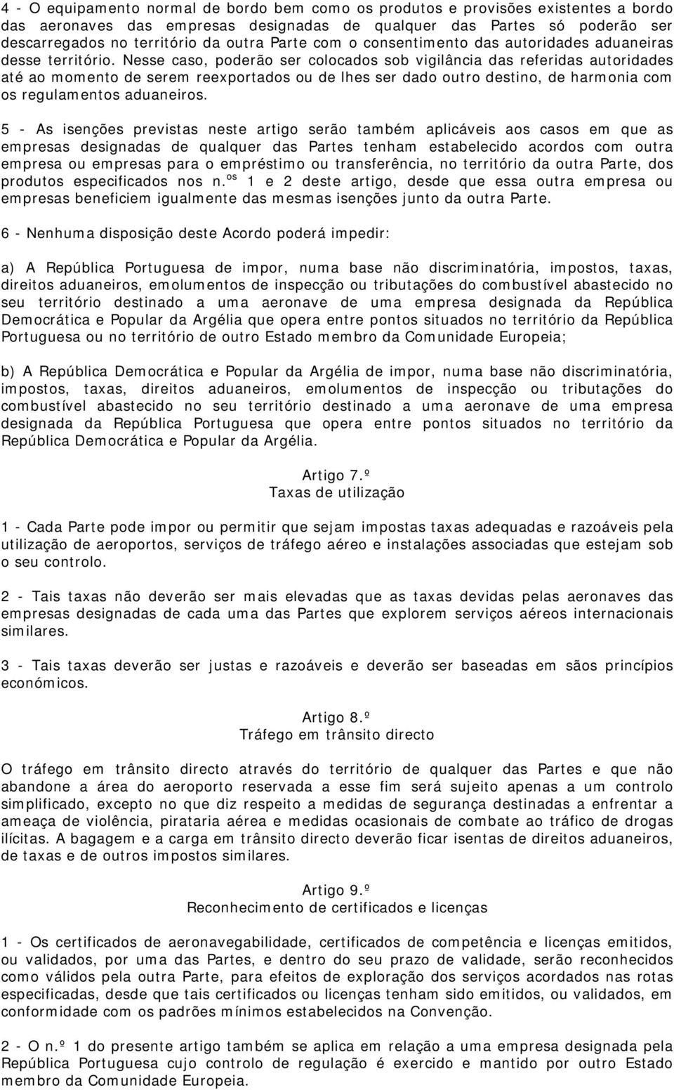 Nesse caso, poderão ser colocados sob vigilância das referidas autoridades até ao momento de serem reexportados ou de lhes ser dado outro destino, de harmonia com os regulamentos aduaneiros.