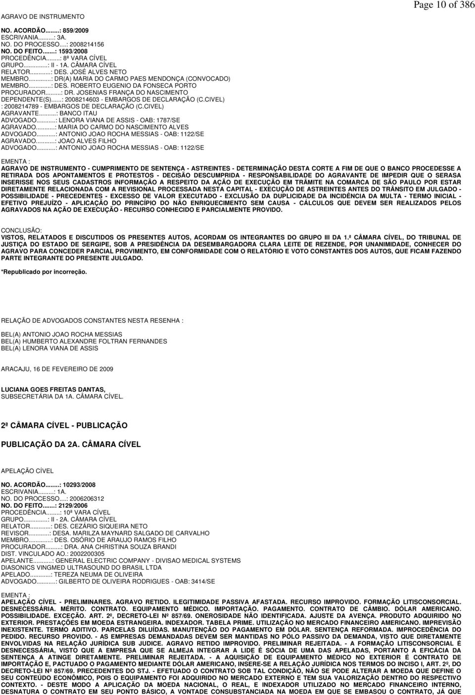 ..: 2008214603 - EMBARGOS DE DECLARAÇÃO (C.CIVEL) : 2008214789 - EMBARGOS DE DECLARAÇÃO (C.CIVEL) AGRAVANTE...: BANCO ITAU ADVOGADO...: LENORA VIANA DE ASSIS - OAB: 1787/SE AGRAVADO.