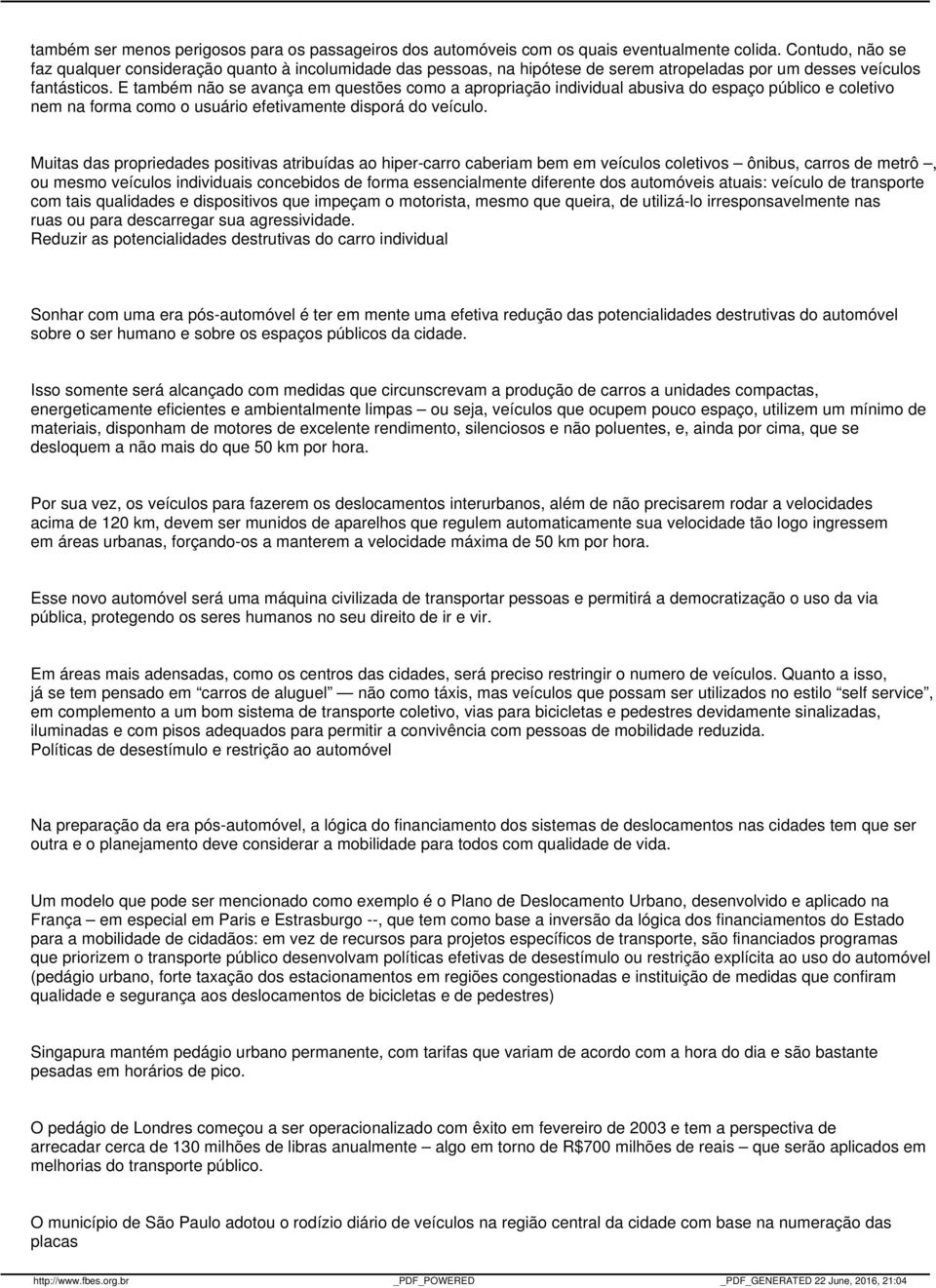 E também não se avança em questões como a apropriação individual abusiva do espaço público e coletivo nem na forma como o usuário efetivamente disporá do veículo.