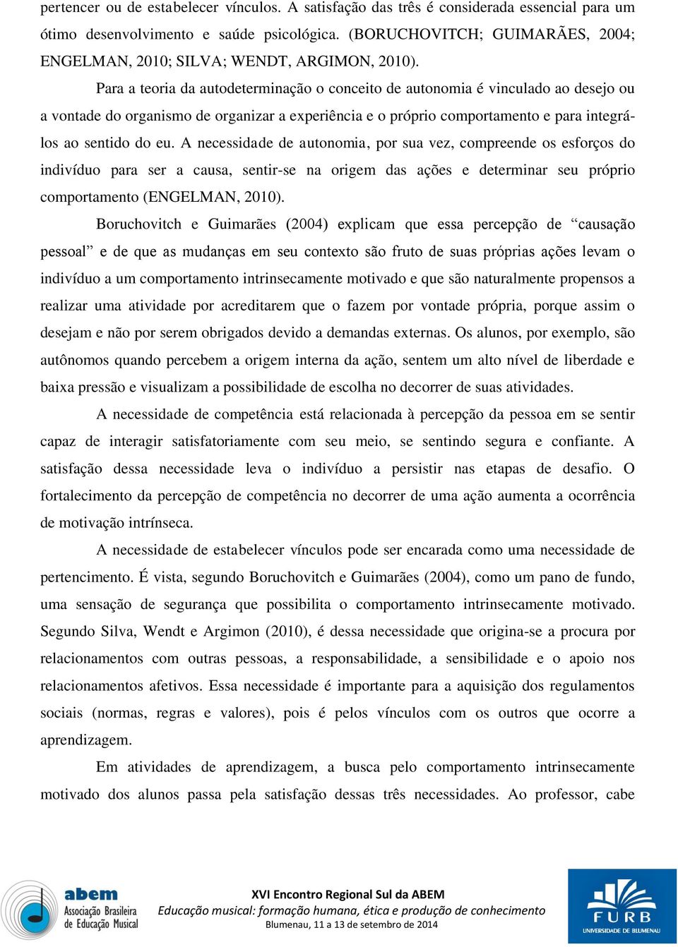 Para a teoria da autodeterminação o conceito de autonomia é vinculado ao desejo ou a vontade do organismo de organizar a experiência e o próprio comportamento e para integrálos ao sentido do eu.