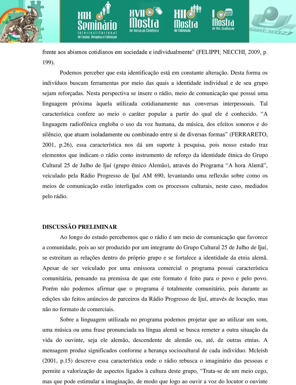 Nesta perspectiva se insere o rádio, meio de comunicação que possui uma linguagem próxima àquela utilizada cotidianamente nas conversas interpessoais.