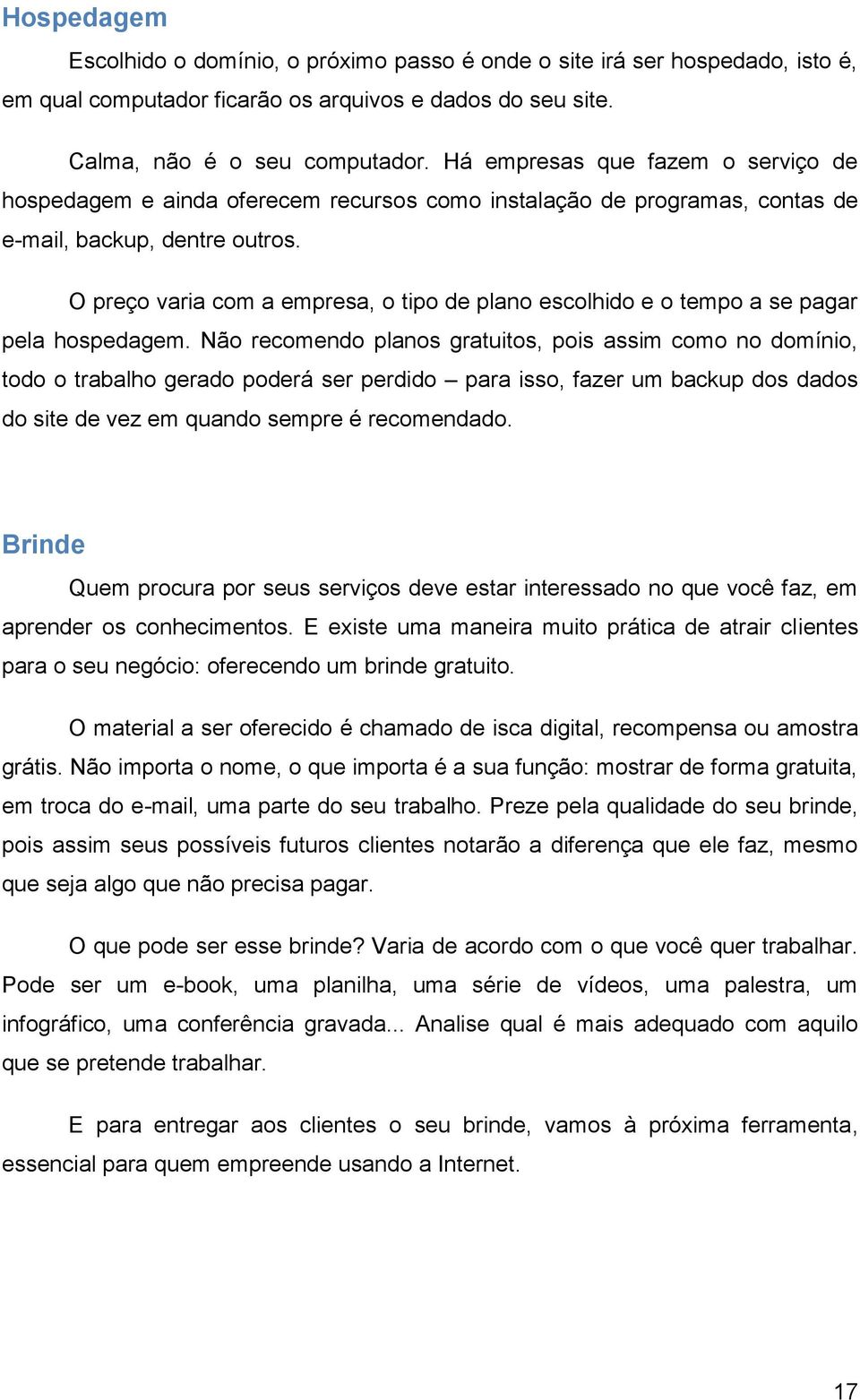 O preço varia com a empresa, o tipo de plano escolhido e o tempo a se pagar pela hospedagem.