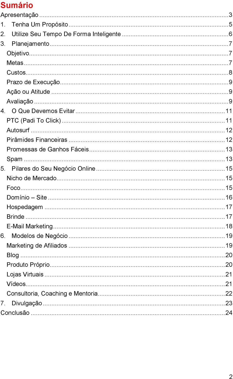 .. 13 5. Pilares do Seu Negócio Online... 15 Nicho de Mercado... 15 Foco... 15 Domínio Site... 16 Hospedagem... 17 Brinde... 17 E-Mail Marketing... 18 6. Modelos de Negócio.