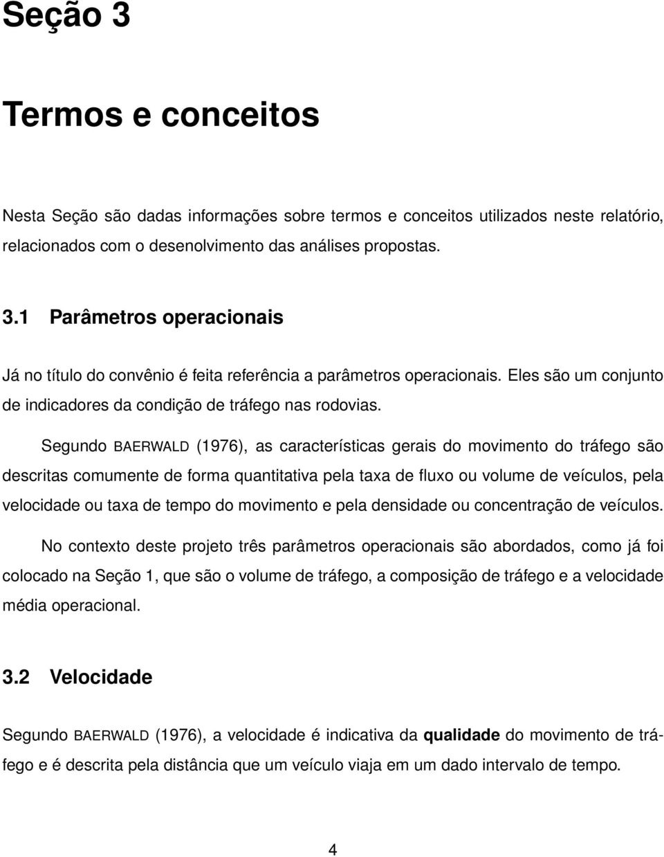 Segundo BAERWALD (1976), as características gerais do movimento do tráfego são descritas comumente de forma quantitativa pela taxa de fluxo ou volume de veículos, pela velocidade ou taxa de tempo do