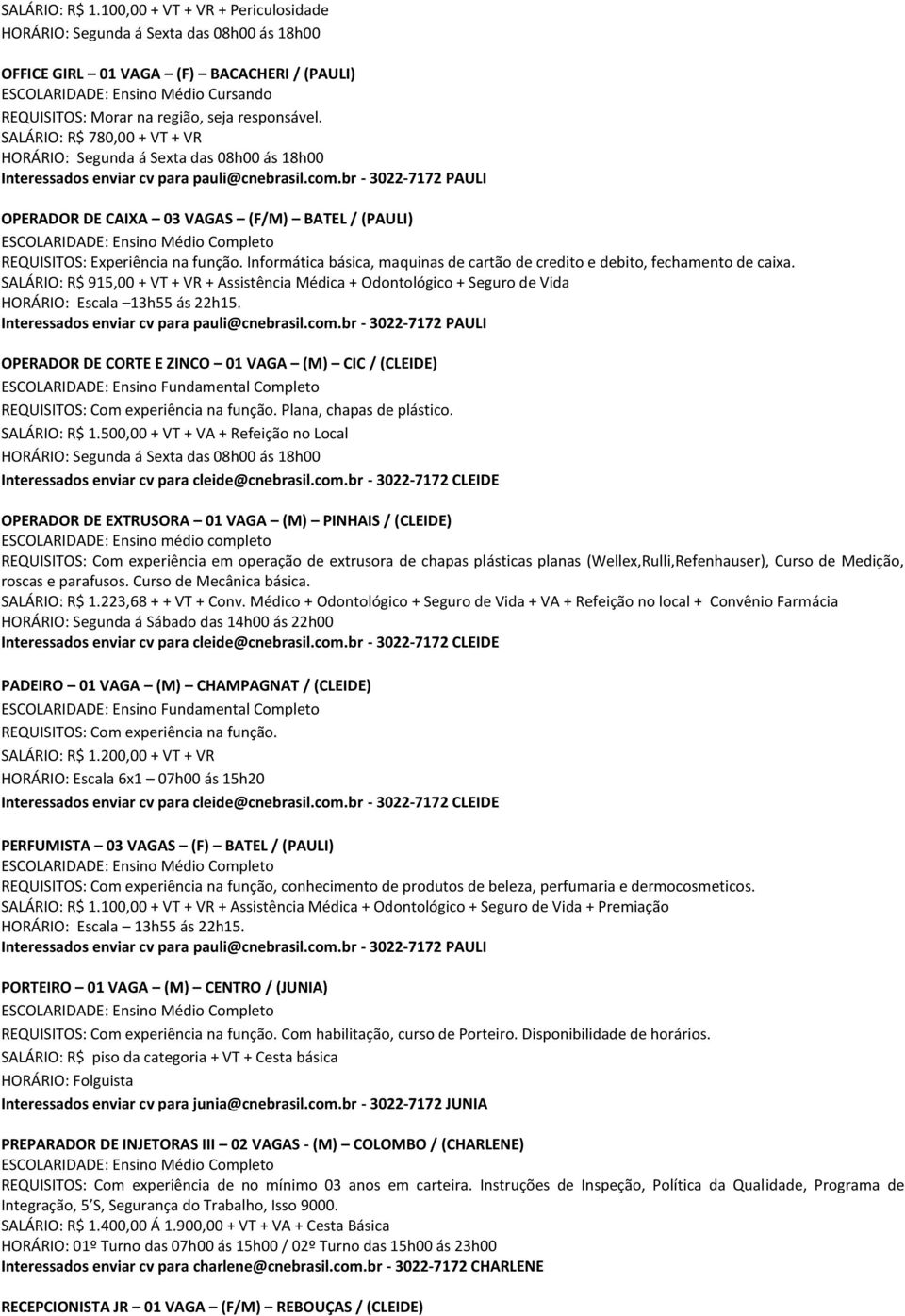 SALÁRIO: R$ 915,00 + VT + VR + Assistência Médica + Odontológico + Seguro de Vida HORÁRIO: Escala 13h55 ás 22h15. OPERADOR DE CORTE E ZINCO 01 VAGA (M) CIC / (CLEIDE) Plana, chapas de plástico.