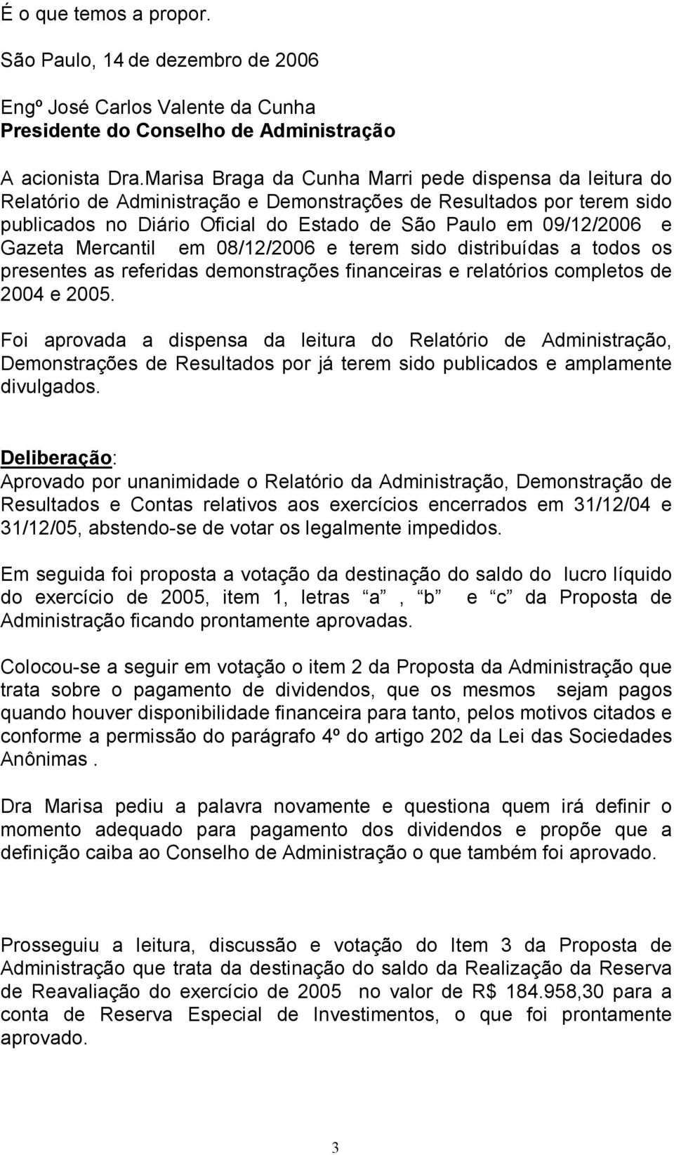 Gazeta Mercantil em 08/12/2006 e terem sido distribuídas a todos os presentes as referidas demonstrações financeiras e relatórios completos de 2004 e 2005.