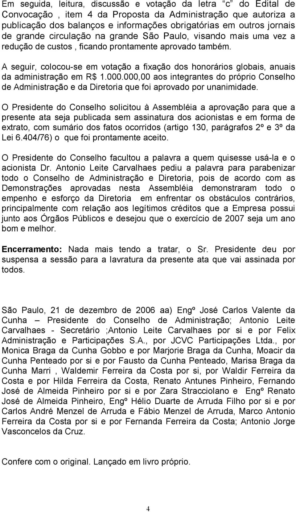 A seguir, colocou se em votação a fixação dos honorários globais, anuais da administração em R$ 1.000.