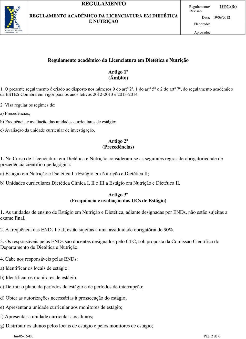 , 1 do artº 5º e 2 do artº 7º, do regulamento académico da ESTES Coimbra em vigor para os anos letivos 2012-2013 e 2013-2014. 2. Visa regular os regimes de: a) Precedências; b) Frequência e avaliação das unidades curriculares de estágio; c) Avaliação da unidade curricular de investigação.