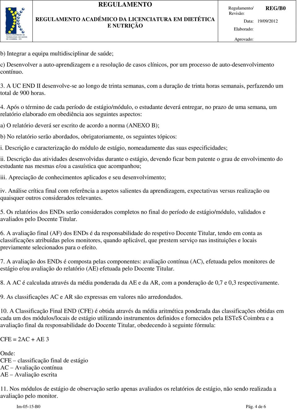 Após o término de cada período de estágio/módulo, o estudante deverá entregar, no prazo de uma semana, um relatório elaborado em obediência aos seguintes aspectos: a) O relatório deverá ser escrito