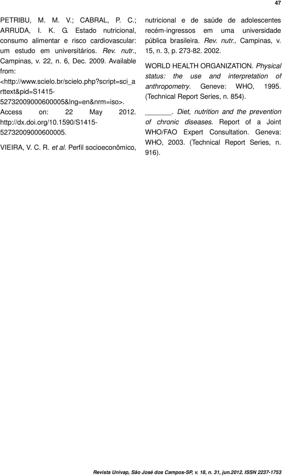 C. R. et al. Perfil socioeconômico, nutricional e de saúde de adolescentes recém-ingressos em uma universidade pública brasileira. Rev. nutr., Campinas, v. 15, n. 3, p. 273-82. 2002.