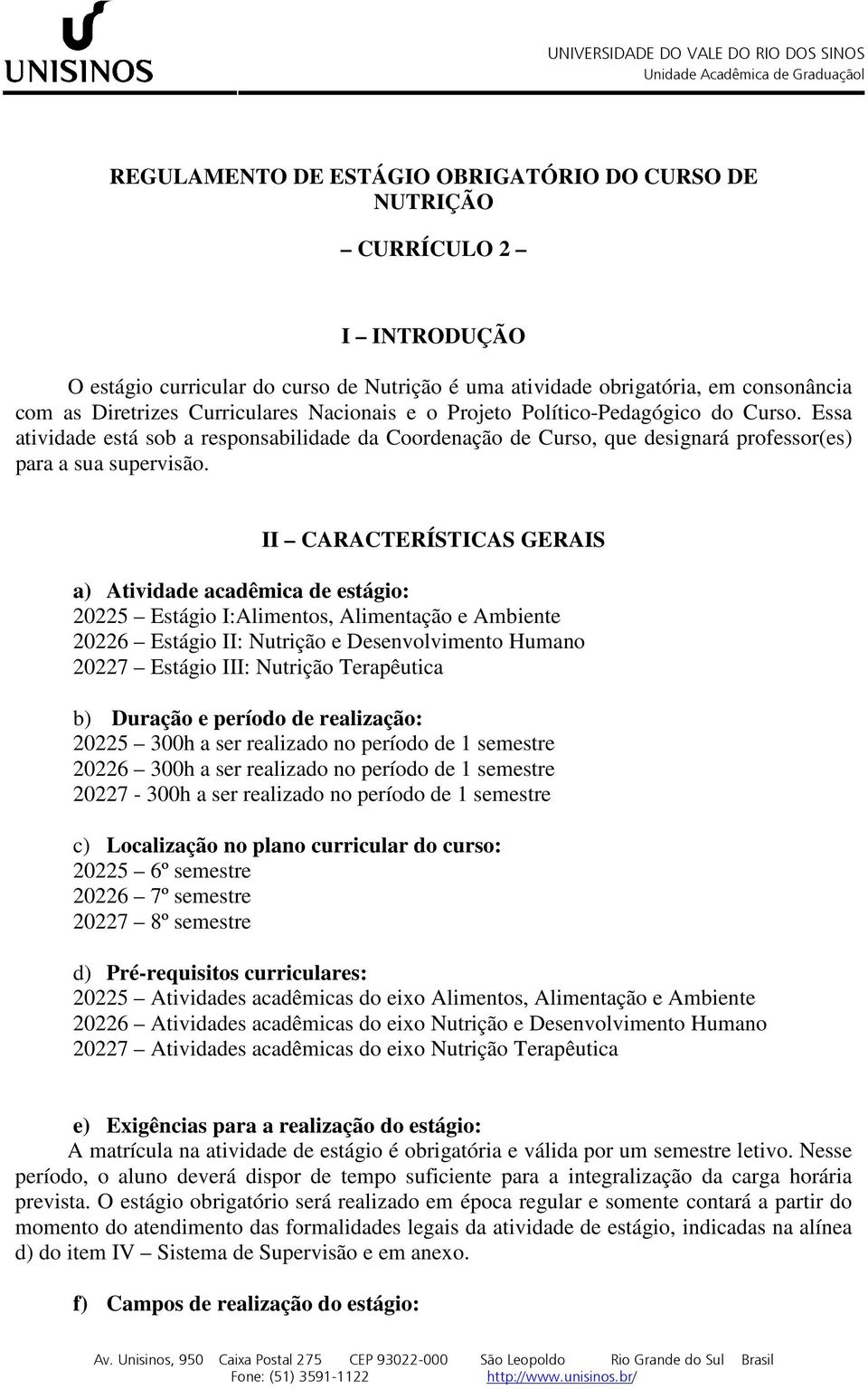 II CARACTERÍSTICAS GERAIS a) Atividade acadêmica de estágio: 20225 Estágio I:Alimentos, Alimentação e Ambiente 20226 Estágio II: Nutrição e Desenvolvimento Humano 20227 Estágio III: Nutrição