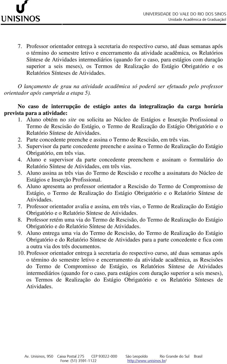 O lançamento de grau na atividade acadêmica só poderá ser efetuado pelo professor orientador após cumprida a etapa 5).