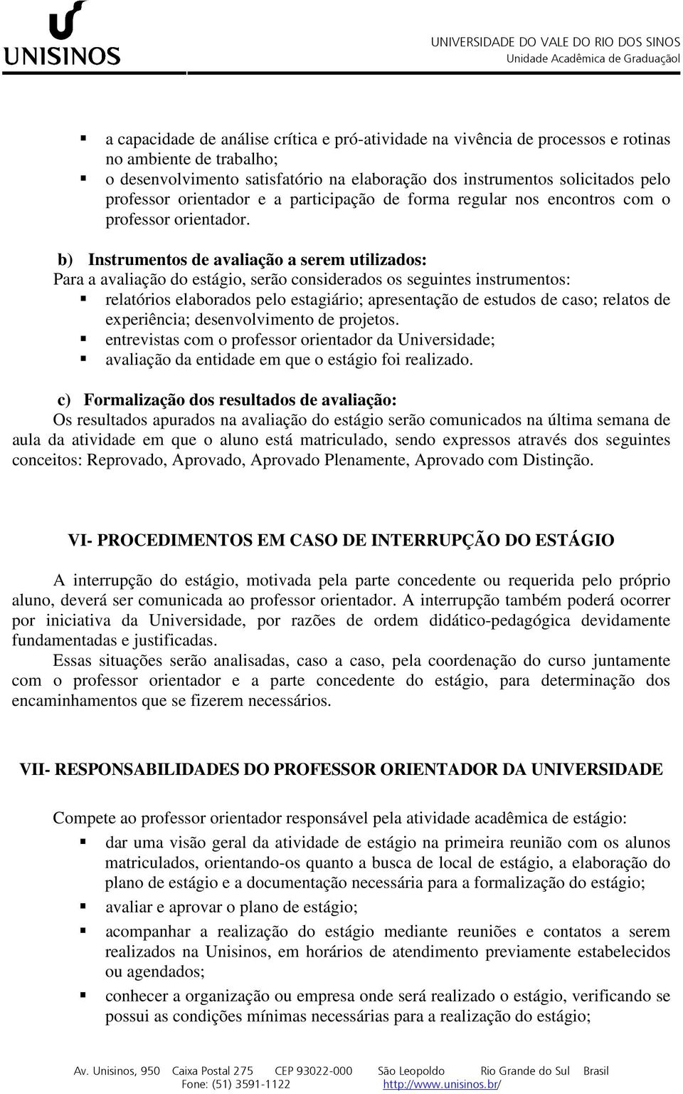 b) Instrumentos de avaliação a serem utilizados: Para a avaliação do estágio, serão considerados os seguintes instrumentos: relatórios elaborados pelo estagiário; apresentação de estudos de caso;