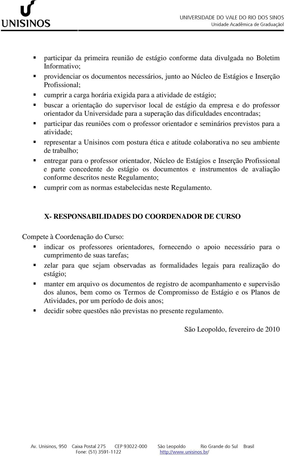 participar das reuniões com o professor orientador e seminários previstos para a atividade; representar a Unisinos com postura ética e atitude colaborativa no seu ambiente de trabalho; entregar para