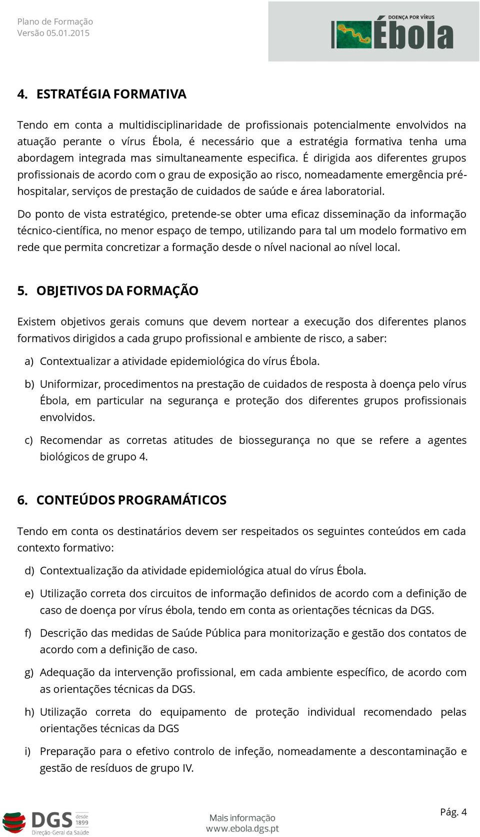 É dirigida aos diferentes grupos profissionais de acordo com o grau de exposição ao risco, nomeadamente emergência préhospitalar, serviços de prestação de cuidados de saúde e área laboratorial.