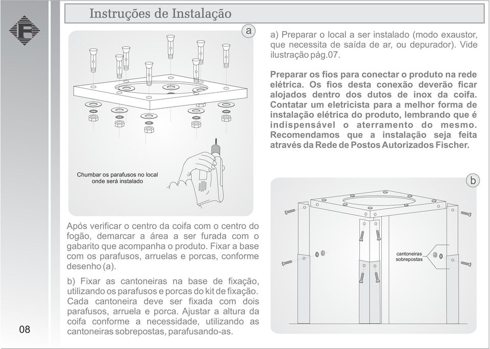 Contatar um eletricista para a melhor forma de instalação elétrica do produto, lembrando que é indispensável o aterramento do mesmo.