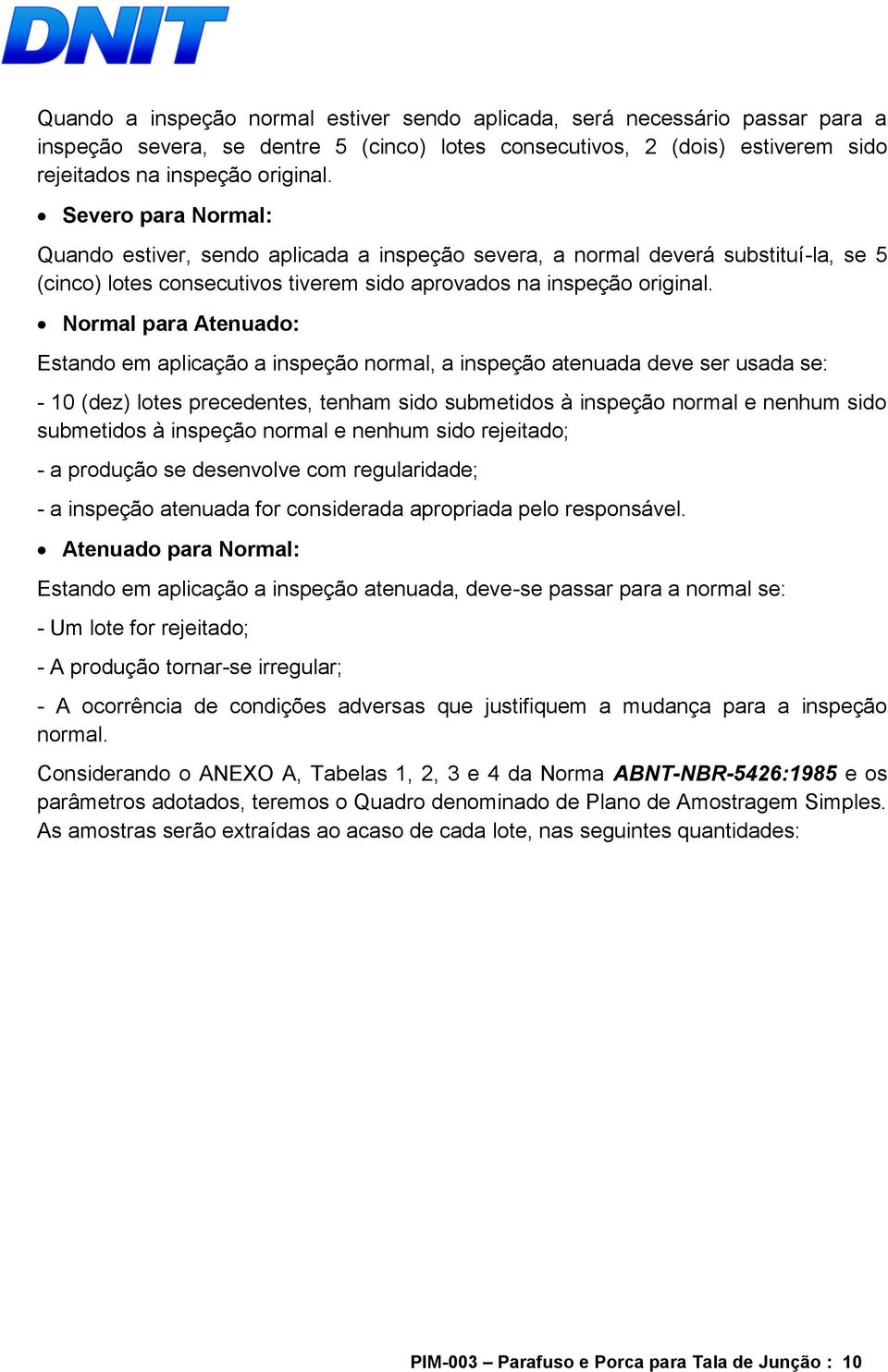 Normal para Atenuado: Estando em aplicação a inspeção normal, a inspeção atenuada deve ser usada se: - 10 (dez) lotes precedentes, tenham sido submetidos à inspeção normal e nenhum sido submetidos à