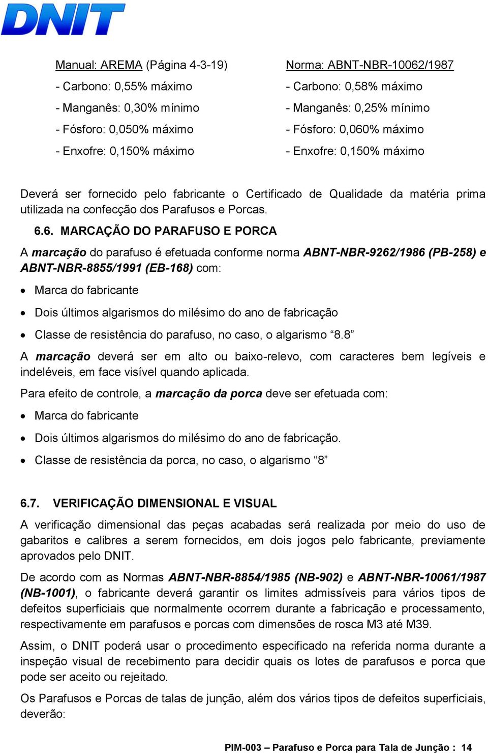 6. MARCAÇÃO DO PARAFUSO E PORCA A marcação do parafuso é efetuada conforme norma ABNT-NBR-9262/1986 (PB-258) e ABNT-NBR-8855/1991 (EB-168) com: Marca do fabricante Dois últimos algarismos do milésimo