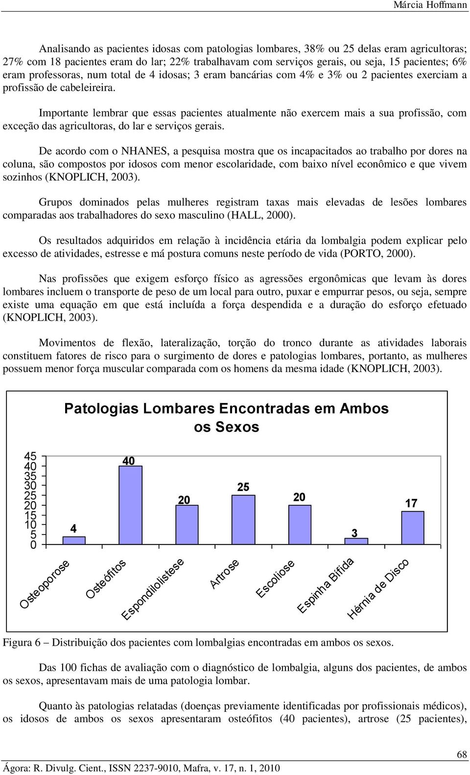 Importante lembrar que essas pacientes atualmente não exercem mais a sua profissão, com exceção das agricultoras, do lar e serviços gerais.