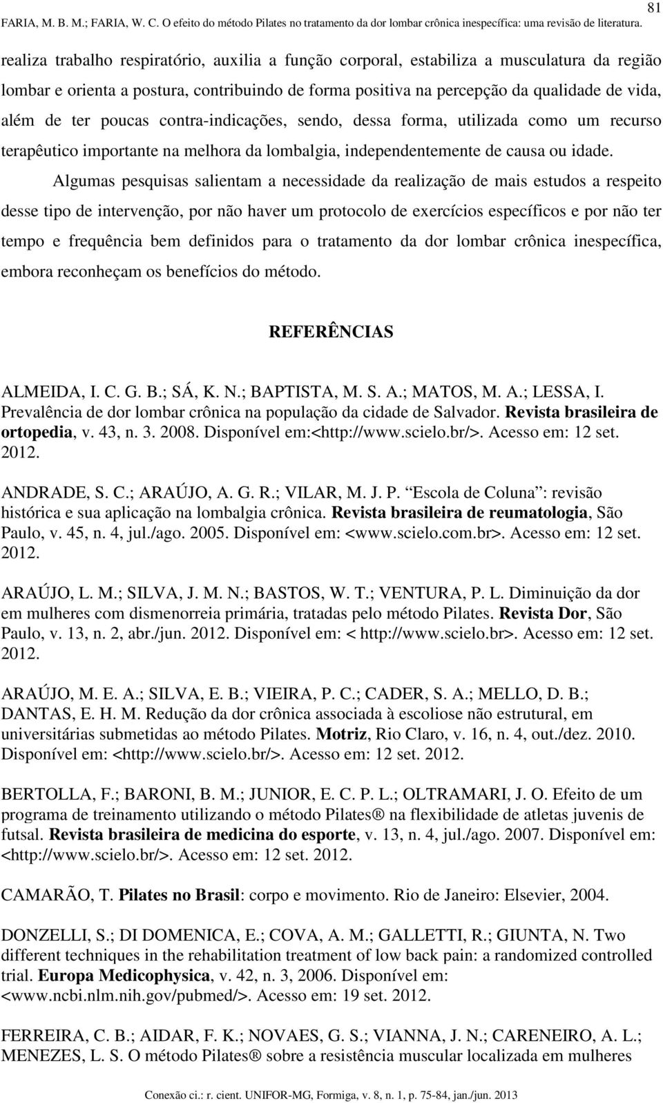 Algumas pesquisas salientam a necessidade da realização de mais estudos a respeito desse tipo de intervenção, por não haver um protocolo de exercícios específicos e por não ter tempo e frequência bem