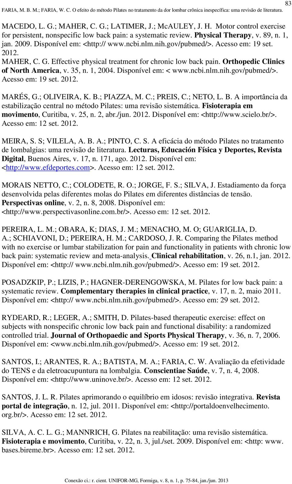 Disponível em: < www.ncbi.nlm.nih.gov/pubmed/>. Acesso em: 19 set. MARÉS, G.; OLIVEIRA, K. B.; PIAZZA, M. C.; PREIS, C.; NETO, L. B. A importância da estabilização central no método Pilates: uma revisão sistemática.