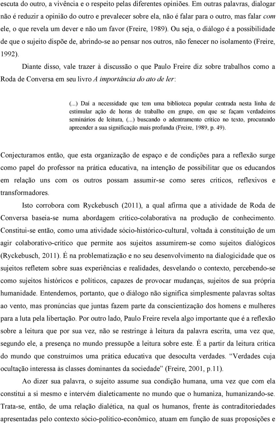 Ou seja, o diálogo é a possibilidade de que o sujeito dispõe de, abrindo-se ao pensar nos outros, não fenecer no isolamento (Freire, 1992).