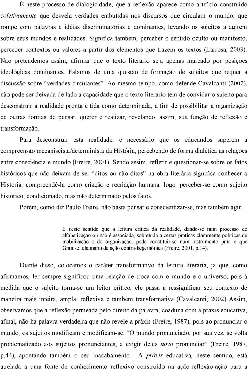 Significa também, perceber o sentido oculto ou manifesto, perceber contextos ou valores a partir dos elementos que trazem os textos (Larrosa, 2003).