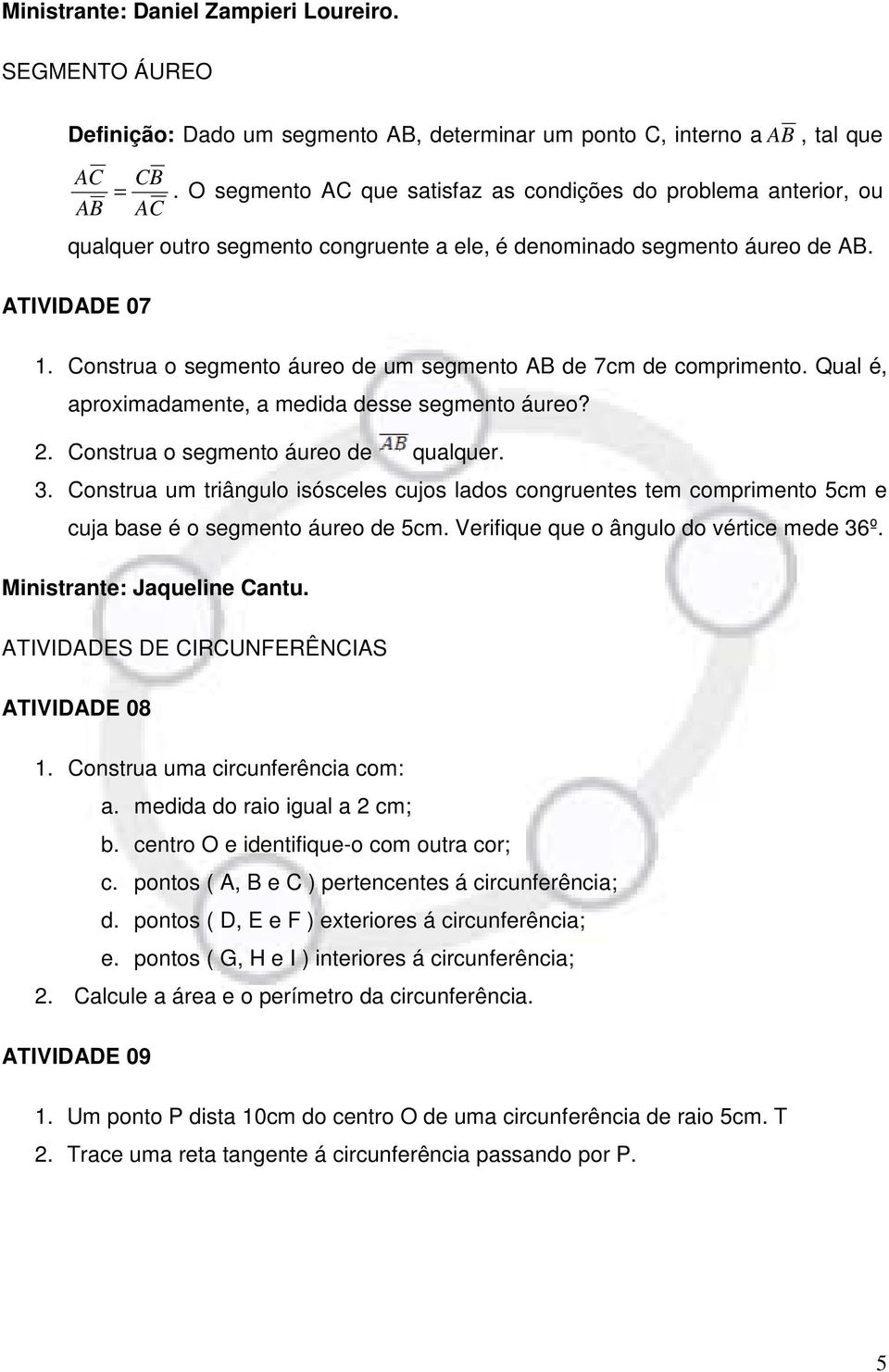 Construa o segmento áureo de um segmento AB de 7cm de comprimento. Qual é, aproximadamente, a medida desse segmento áureo? 2. Construa o segmento áureo de qualquer. 3.