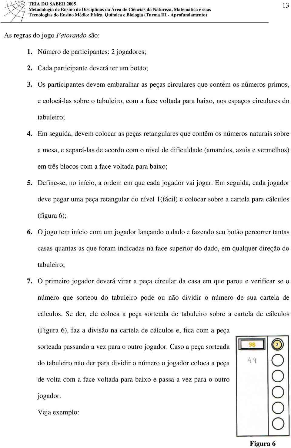 Em seguida, devem colocar as peças retangulares que contêm os números naturais sobre a mesa, e separá-las de acordo com o nível de dificuldade (amarelos, azuis e vermelhos) em três blocos com a face