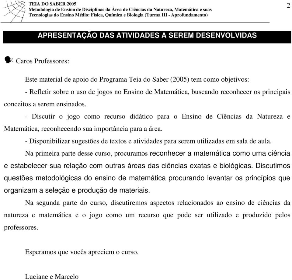 - Discutir o jogo como recurso didático para o Ensino de Ciências da Natureza e Matemática, reconhecendo sua importância para a área.