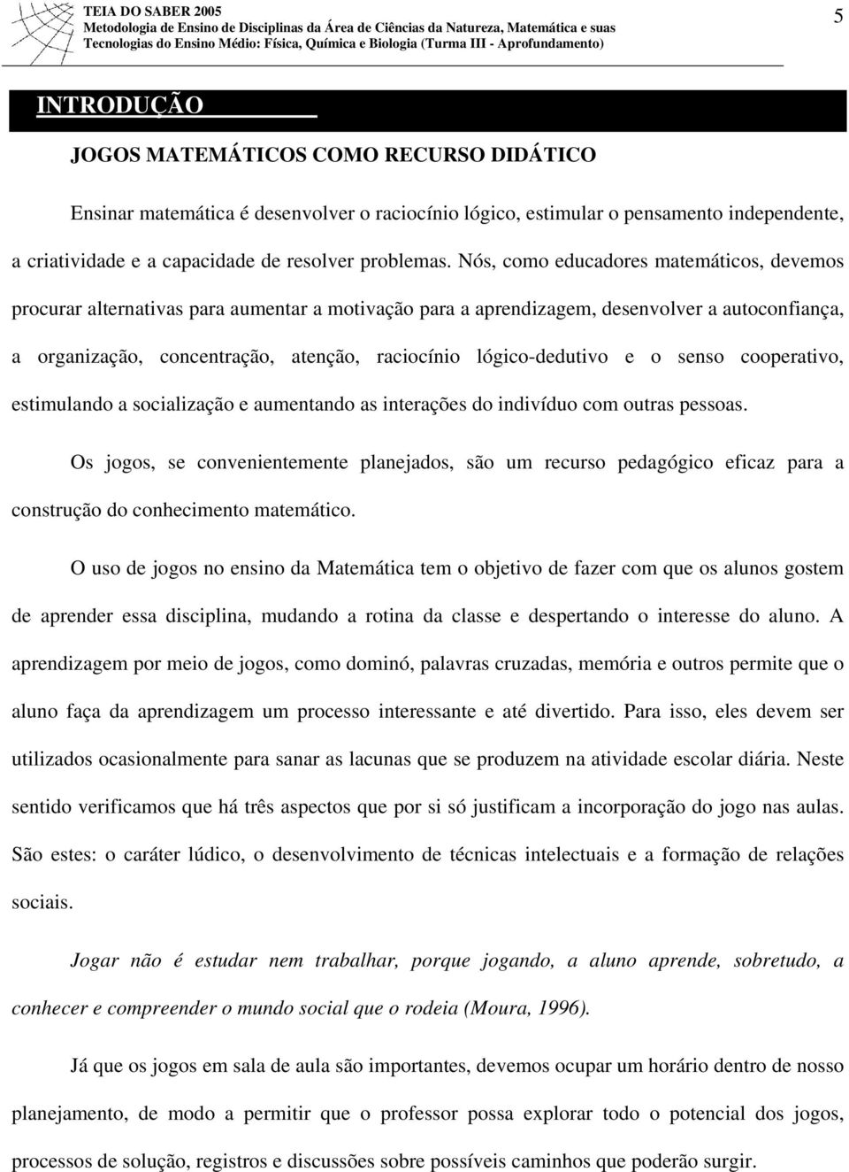 lógico-dedutivo e o senso cooperativo, estimulando a socialização e aumentando as interações do indivíduo com outras pessoas.