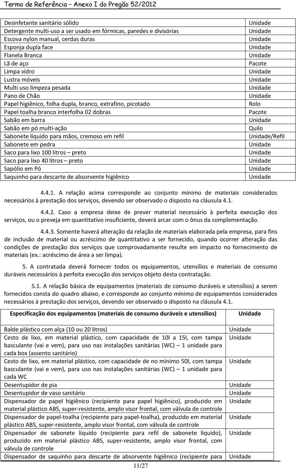 para mãos, cremoso em refil Sabonete em pedra Saco para lixo 100 litros preto Saco para lixo 40 litros preto Sapólio em Pó Saquinho para descarte de absorvente higiênico Pacote Rolo Pacote Quilo