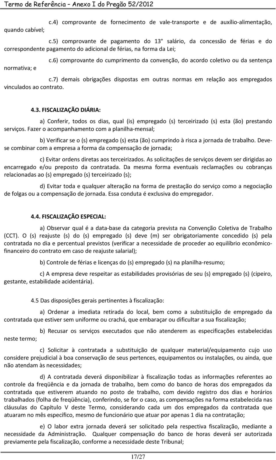 6) comprovante do cumprimento da convenção, do acordo coletivo ou da sentença c.7) demais obrigações dispostas em outras normas em relação aos empregados vinculados ao contrato. 4.3.