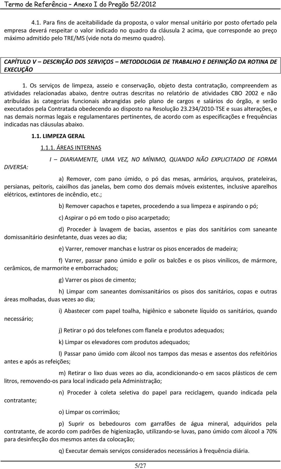 Os serviços de limpeza, asseio e conservação, objeto desta contratação, compreendem as atividades relacionadas abaixo, dentre outras descritas no relatório de atividades CBO 2002 e não atribuídas às