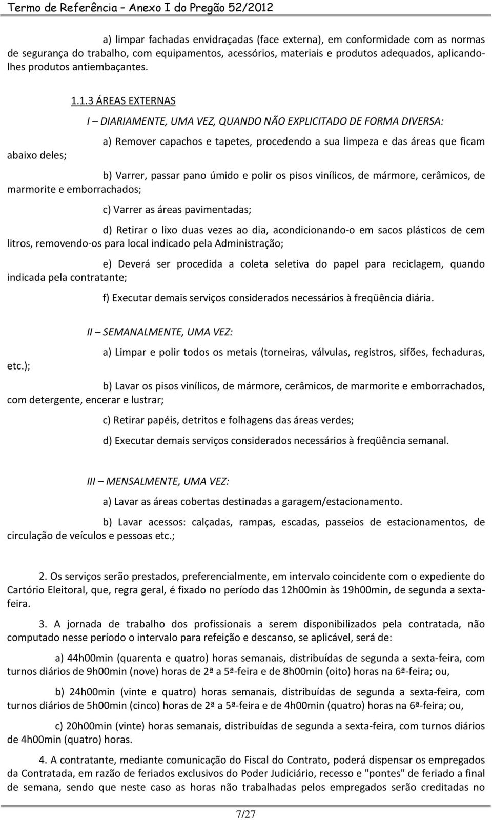 1.3 ÁREAS EXTERNAS I DIARIAMENTE, UMA VEZ, QUANDO NÃO EXPLICITADO DE FORMA DIVERSA: a) Remover capachos e tapetes, procedendo a sua limpeza e das áreas que ficam b) Varrer, passar pano úmido e polir