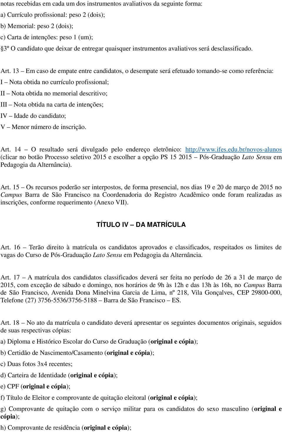 13 Em caso de empate entre candidatos, o desempate será efetuado tomando-se como referência: I Nota obtida no currículo profissional; II Nota obtida no memorial descritivo; III Nota obtida na carta