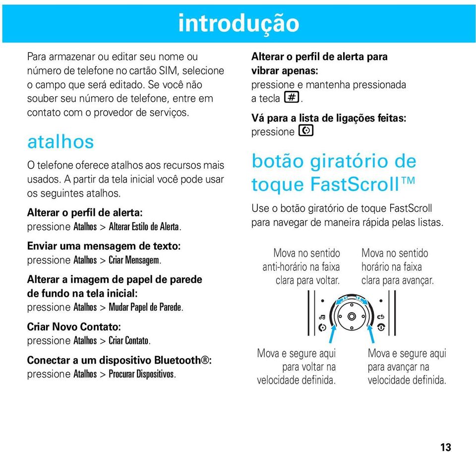 A partir da tela inicial você pode usar os seguintes atalhos. Alterar o perfil de alerta: pressione Atalhos > Alterar Estilo de Alerta.