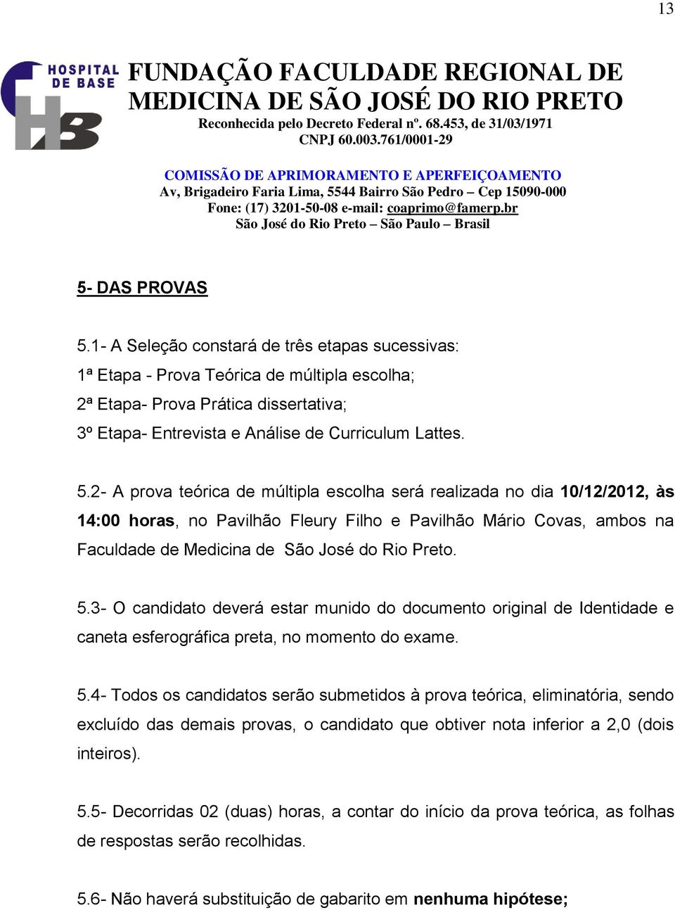 2- A prova teórica de múltipla escolha será realizada no dia 10/12/2012, às 14:00 horas, no Pavilhão Fleury Filho e Pavilhão Mário Covas, ambos na Faculdade de Medicina de São José do Rio Preto. 5.