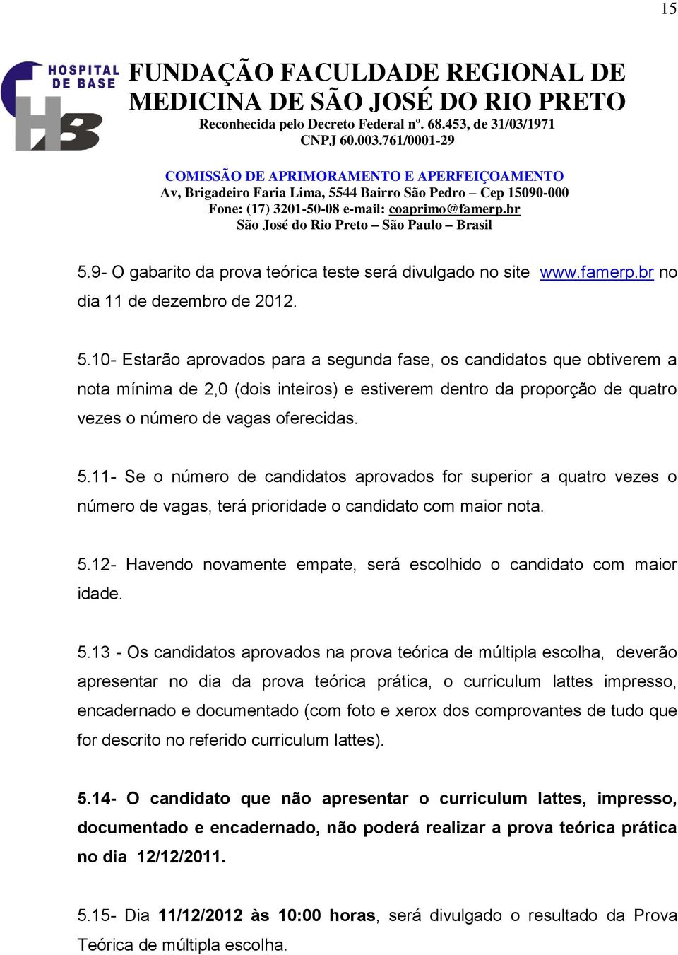 12- Havendo novamente empate, será escolhido o candidato com maior idade. 5.