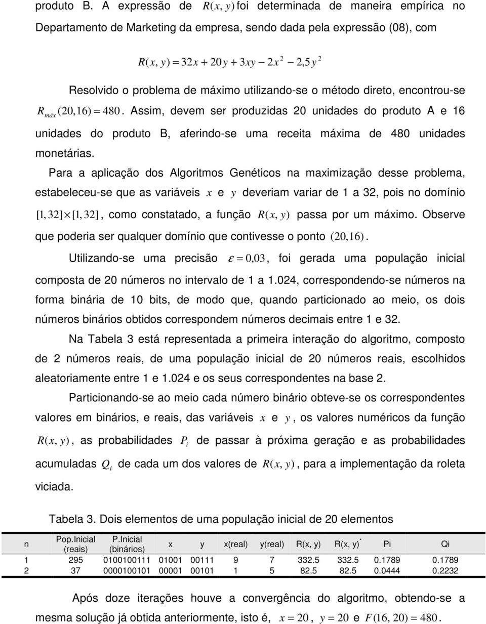 utlzando-se o método dreto, encontrou-se R ( 20,16) = 480. Assm, devem ser produzdas 20 undades do produto A e 16 máx undades do produto B, aferndo-se uma receta máxma de 480 undades monetáras.