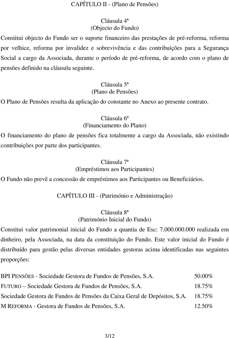 Cláusula 5ª (Plano de Pensões) O Plano de Pensões resulta da aplicação do constante no Anexo ao presente contrato.