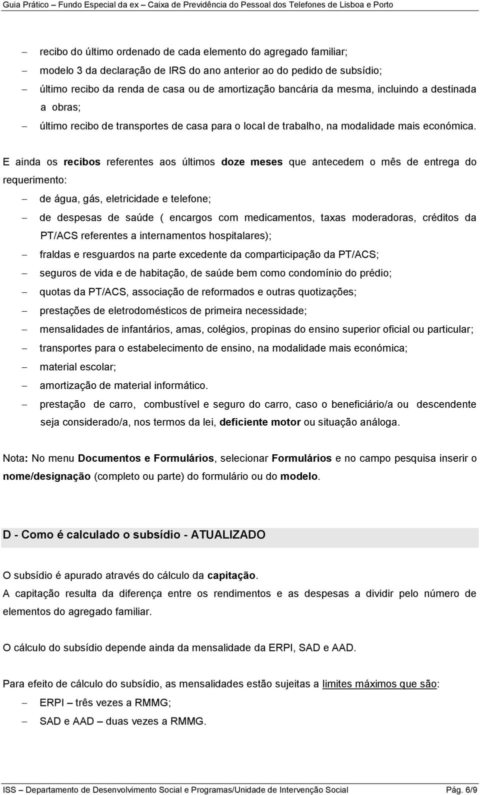 E ainda os recibos referentes aos últimos doze meses que antecedem o mês de entrega do requerimento: de água, gás, eletricidade e telefone; de despesas de saúde ( encargos com medicamentos, taxas