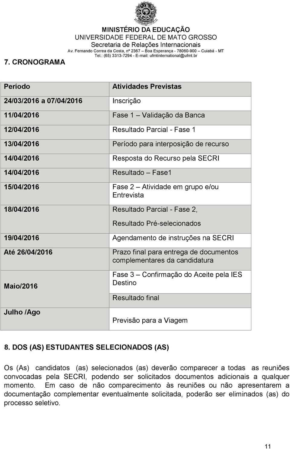 Agendamento de instruções na SECRI Até 26/04/2016 Maio/2016 Julho /Ago Prazo final para entrega de documentos complementares da candidatura Fase 3 Confirmação do Aceite pela IES Destino Resultado