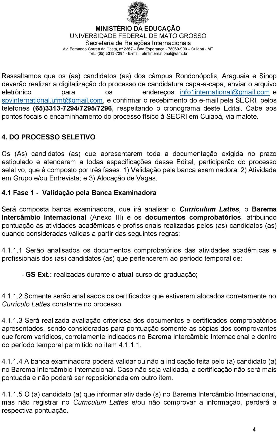 com, e confirmar o recebimento do e-mail pela SECRI, pelos telefones (65)3313-7294/7295/7296, respeitando o cronograma deste Edital.