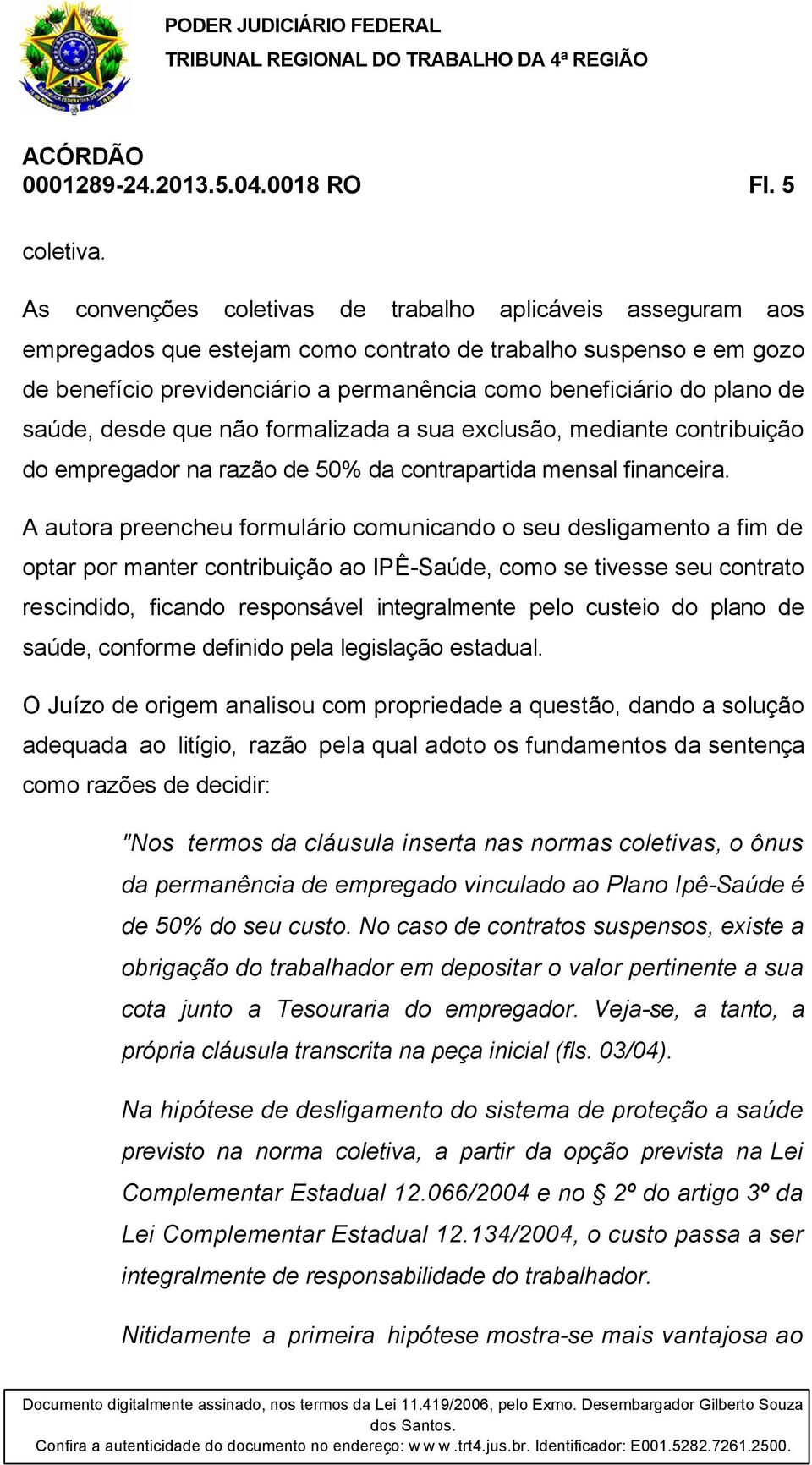 de saúde, desde que não formalizada a sua exclusão, mediante contribuição do empregador na razão de 50% da contrapartida mensal financeira.