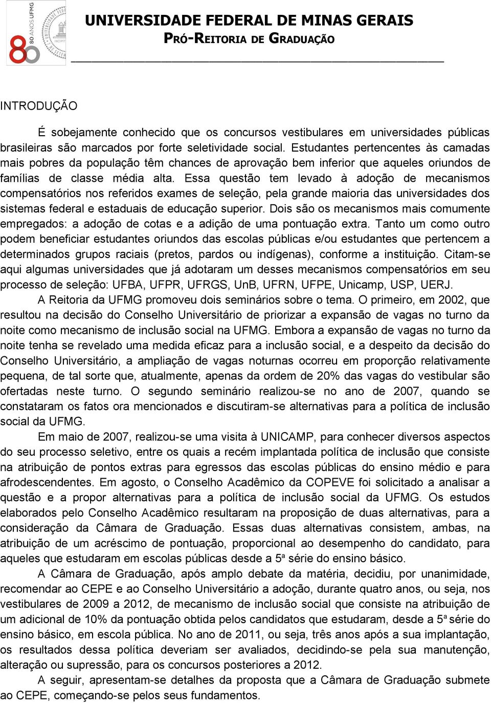 pela grande maioria das universidades dos sistemas federal e estaduais de educação superior Dois são os mecanismos mais comumente empregados: a adoção de cotas e a adição de uma pontuação extra Tanto