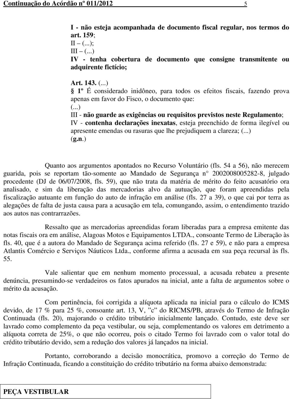 ..) 1º É considerado inidôneo, para todos os efeitos fiscais, fazendo prova apenas em favor do Fisco, o documento que: (.